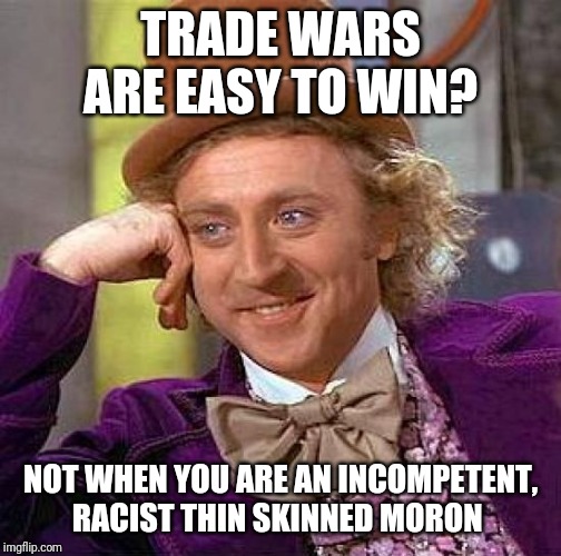 Creepy Condescending Wonka | TRADE WARS ARE EASY TO WIN? NOT WHEN YOU ARE AN INCOMPETENT, RACIST THIN SKINNED MORON | image tagged in memes,creepy condescending wonka | made w/ Imgflip meme maker