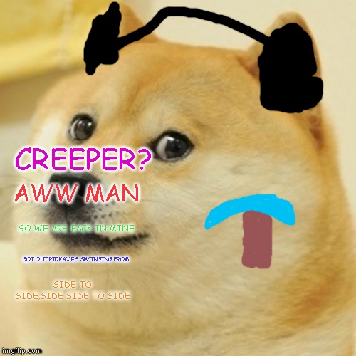 CrEEpEr aWw mAn | CREEPER? AWW MAN; SO WE ARE BACK IN MINE; GOT OUT PICKAXES SWINGING FROM; SIDE TO SIDE,SIDE SIDE TO SIDE | image tagged in memes,doge,minecraft | made w/ Imgflip meme maker