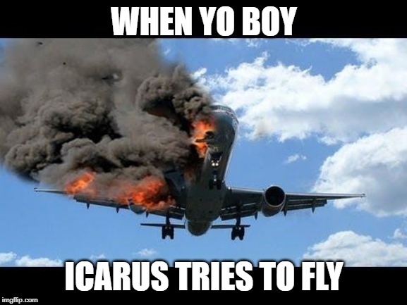 plane crash | WHEN YO BOY; ICARUS TRIES TO FLY | image tagged in plane crash | made w/ Imgflip meme maker