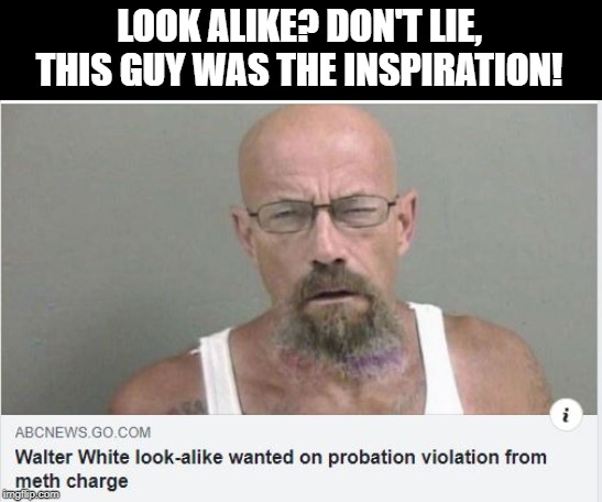 The Real Walter White | LOOK ALIKE? DON'T LIE, THIS GUY WAS THE INSPIRATION! | image tagged in breaking bad | made w/ Imgflip meme maker