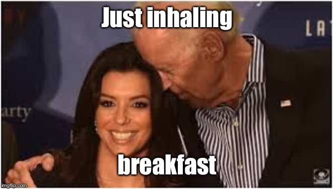 Joe Biden sniffs Eva's hair | Just inhaling breakfast | image tagged in joe biden sniffs eva's hair | made w/ Imgflip meme maker