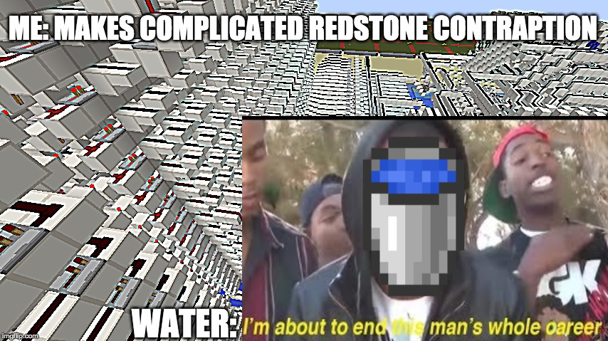 ME: MAKES COMPLICATED REDSTONE CONTRAPTION; WATER: | image tagged in minecraft,redstone,water | made w/ Imgflip meme maker