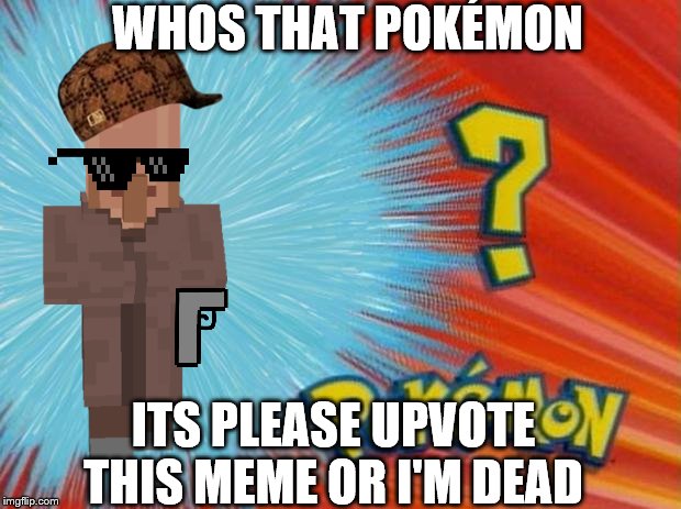 who is that pokemon | WHOS THAT POKÉMON; ITS PLEASE UPVOTE THIS MEME OR I'M DEAD | image tagged in who is that pokemon | made w/ Imgflip meme maker