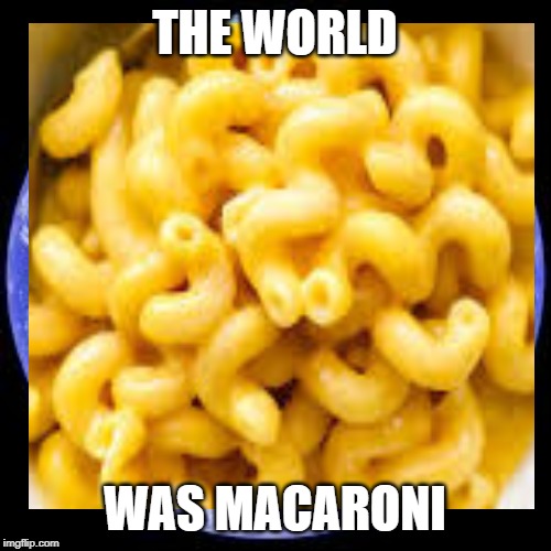 THE WORLD WAS MACARONI | made w/ Imgflip meme maker