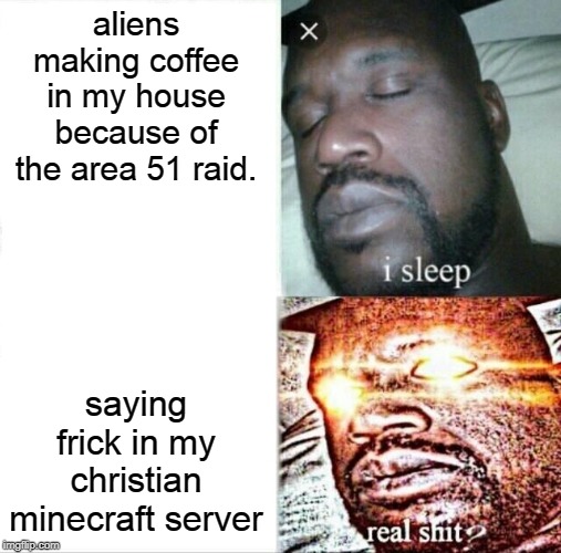 Sleeping Shaq | aliens making coffee in my house because of the area 51 raid. saying frick in my christian minecraft server | image tagged in memes,sleeping shaq | made w/ Imgflip meme maker