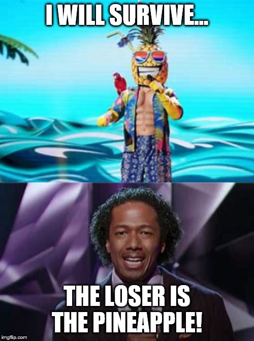 How ironic. | I WILL SURVIVE... THE LOSER IS THE PINEAPPLE! | image tagged in pineapple,tv show,reality tv | made w/ Imgflip meme maker