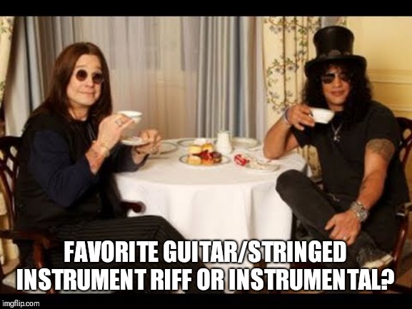 Can be any genre, instrument, part of a song, etc... | FAVORITE GUITAR/STRINGED INSTRUMENT RIFF OR INSTRUMENTAL? | image tagged in ozzy and slash tea time,riffs,music | made w/ Imgflip meme maker