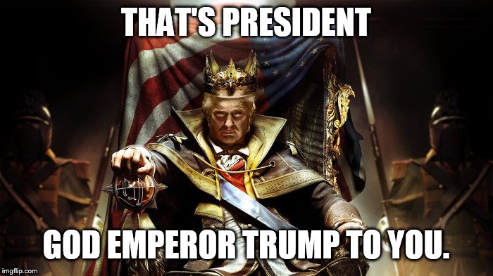 God Emperor Trump | THAT'S PRESIDENT; GOD EMPEROR TRUMP TO YOU. | image tagged in god emperor trump | made w/ Imgflip meme maker