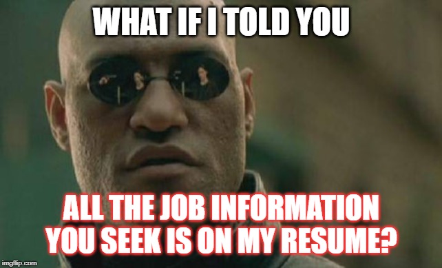 Matrix Morpheus | WHAT IF I TOLD YOU; ALL THE JOB INFORMATION YOU SEEK IS ON MY RESUME? | image tagged in memes,matrix morpheus | made w/ Imgflip meme maker