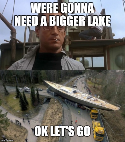 WERE GONNA NEED A BIGGER LAKE OK LET'S GO | image tagged in going to need a bigger boat | made w/ Imgflip meme maker