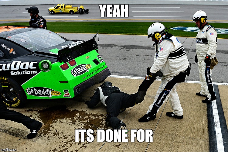 NASCAR | YEAH ITS DONE FOR | image tagged in nascar | made w/ Imgflip meme maker
