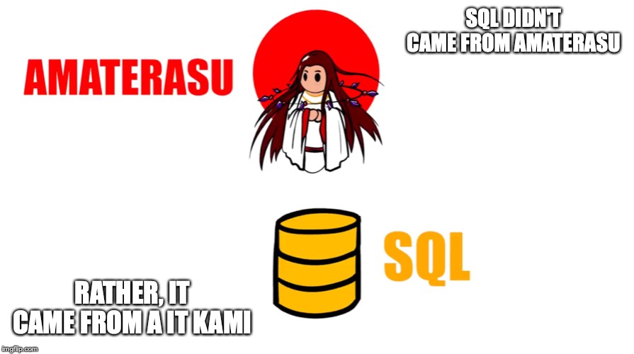 SQL | SQL DIDN'T CAME FROM AMATERASU; RATHER, IT CAME FROM A IT KAMI | image tagged in sql,memes,shinto,amaterasu,religion | made w/ Imgflip meme maker
