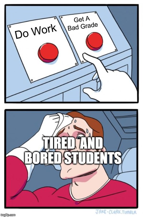 Two Buttons Meme | Get A Bad Grade; Do Work; TIRED  AND BORED STUDENTS | image tagged in memes,two buttons | made w/ Imgflip meme maker