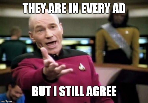 Picard Wtf Meme | THEY ARE IN EVERY AD BUT I STILL AGREE | image tagged in memes,picard wtf | made w/ Imgflip meme maker