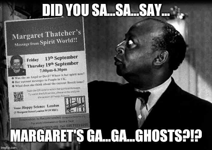 Brexit seance to contact Margaret Thatcher? Wtf? | DID YOU SA...SA...SAY... MARGARET'S GA...GA...GHOSTS?!? | image tagged in seance,brexit,margaret thatcher,england,boris johnson,ghost | made w/ Imgflip meme maker