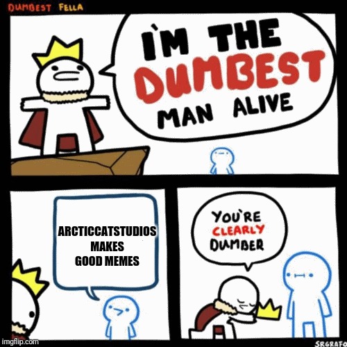 I'm the dumbest man alive | ARCTICCATSTUDIOS MAKES GOOD MEMES | image tagged in i'm the dumbest man alive | made w/ Imgflip meme maker