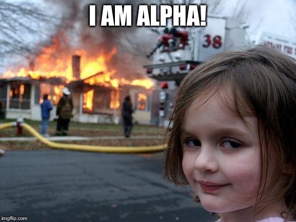 Disaster Girl Meme | I AM ALPHA! | image tagged in memes,disaster girl | made w/ Imgflip meme maker