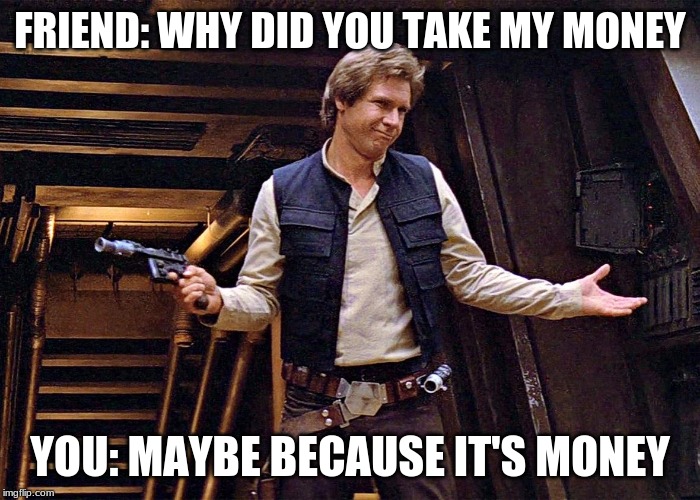 Han Solo Being Han Solo | FRIEND: WHY DID YOU TAKE MY MONEY; YOU: MAYBE BECAUSE IT'S MONEY | image tagged in han solo | made w/ Imgflip meme maker