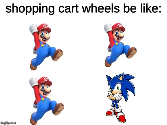 that one bad wheel | shopping cart wheels be like: | image tagged in blank white template,memes,super mario,sonic the hedgehog,shopping cart | made w/ Imgflip meme maker