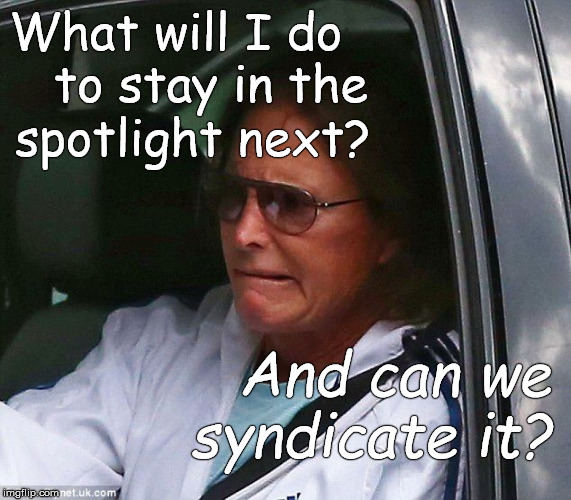 The person formerly known as Bruce Jenner. | What will I do    to stay in the; spotlight next? And can we syndicate it? | image tagged in bruce jenner,brucaitlyn jenner,call me,caitlyn jenner,for now please,douglie | made w/ Imgflip meme maker
