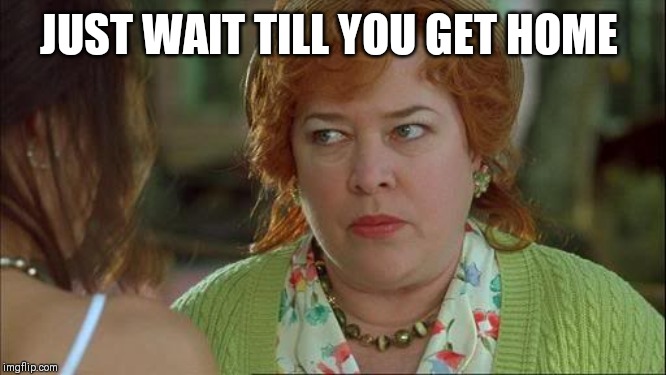 Waterboy Kathy Bates Devil | JUST WAIT TILL YOU GET HOME | image tagged in waterboy kathy bates devil | made w/ Imgflip meme maker