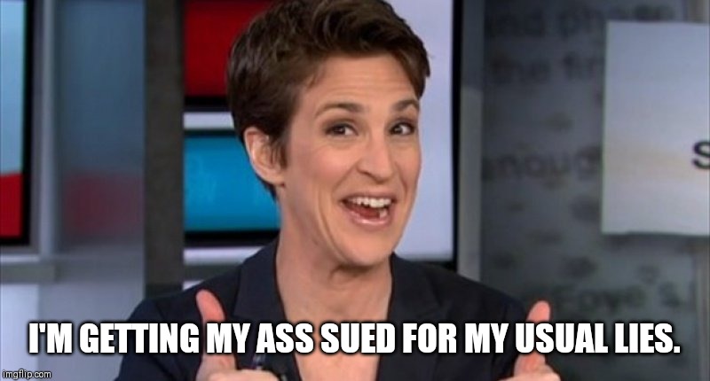Rachel Maddow | I'M GETTING MY ASS SUED FOR MY USUAL LIES. | image tagged in rachel maddow | made w/ Imgflip meme maker