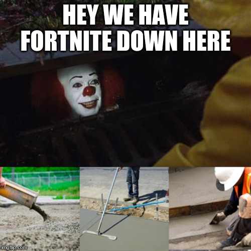 Goodbye | HEY WE HAVE FORTNITE DOWN HERE | image tagged in pennywise sewer cover up,fortnite | made w/ Imgflip meme maker