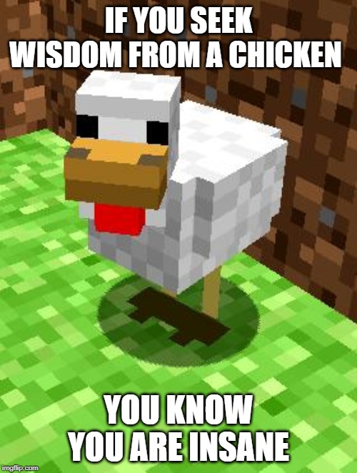 chicken | IF YOU SEEK WISDOM FROM A CHICKEN; YOU KNOW YOU ARE INSANE | image tagged in minecraft advice chicken | made w/ Imgflip meme maker