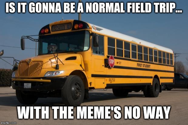 Good Guy Bus Driver | IS IT GONNA BE A NORMAL FIELD TRIP... WITH THE MEME'S NO WAY | image tagged in good guy bus driver | made w/ Imgflip meme maker