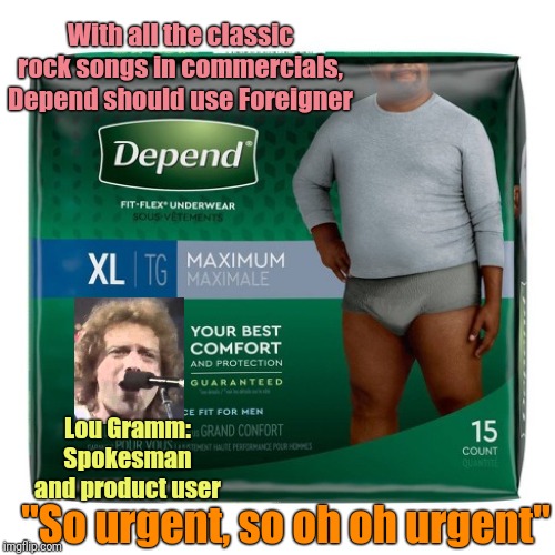 Commercials & Songs Mashup Week | With all the classic rock songs in commercials, Depend should use Foreigner; Lou Gramm: Spokesman and product user; "So urgent, so oh oh urgent" | image tagged in commercials,song lyrics,depends,mashup,theme week | made w/ Imgflip meme maker