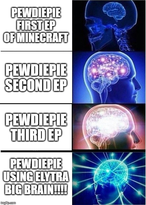 Expanding Brain | PEWDIEPIE FIRST EP OF MINECRAFT; PEWDIEPIE SECOND EP; PEWDIEPIE THIRD EP; PEWDIEPIE USING ELYTRA BIG BRAIN!!!! | image tagged in memes,expanding brain | made w/ Imgflip meme maker