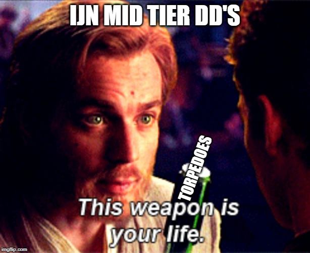 This weapon is your life | IJN MID TIER DD'S; TORPEDOES | image tagged in this weapon is your life,WorldOfWarships | made w/ Imgflip meme maker
