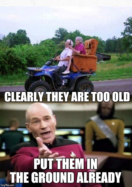 DRUNK AND OLD | CLEARLY THEY ARE TOO OLD; PUT THEM IN THE GROUND ALREADY | image tagged in memes,picard wtf,old people,drunk | made w/ Imgflip meme maker