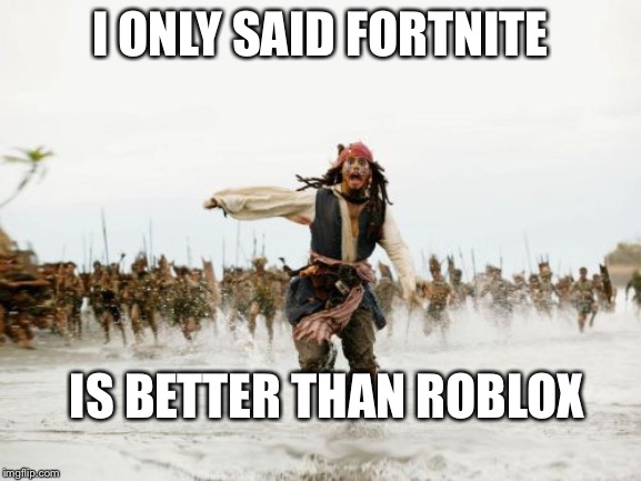 Jack Sparrow Being Chased Meme | I ONLY SAID FORTNITE; IS BETTER THAN ROBLOX | image tagged in memes,jack sparrow being chased | made w/ Imgflip meme maker