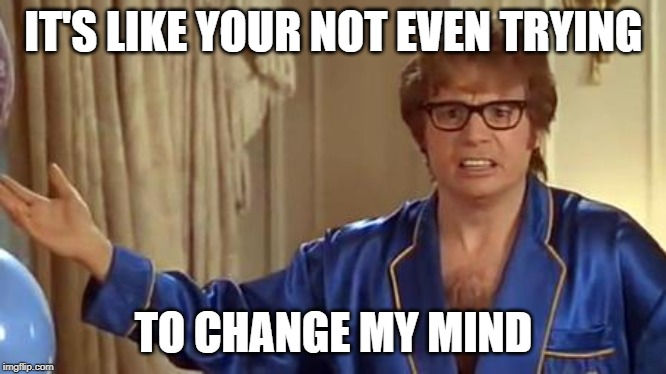 Austin Powers Honestly Meme | IT'S LIKE YOUR NOT EVEN TRYING TO CHANGE MY MIND | image tagged in memes,austin powers honestly | made w/ Imgflip meme maker