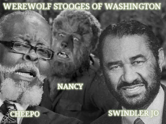 Even man who is pure in heart and says his prayers by night, may become a libtard when the moon is bright | WEREWOLF STOOGES OF WASHINGTON; NANCY; SWINDLER JO; CHEEPO | image tagged in al green,democrat congressmen,werewolf,horror movie,rent,three stooges | made w/ Imgflip meme maker