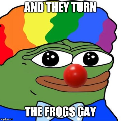 Honk Honkler | AND THEY TURN THE FROGS GAY | image tagged in honk honkler | made w/ Imgflip meme maker
