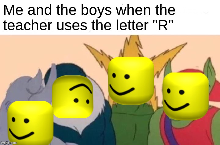 Me And The Boys Meme |  Me and the boys when the teacher uses the letter "R" | image tagged in memes,me and the boys | made w/ Imgflip meme maker
