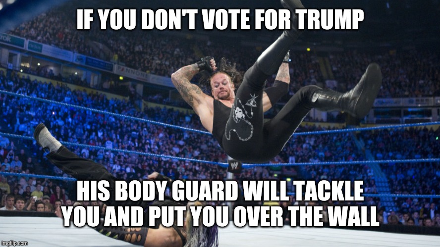 Meme Smackdown | IF YOU DON'T VOTE FOR TRUMP; HIS BODY GUARD WILL TACKLE YOU AND PUT YOU OVER THE WALL | image tagged in meme smackdown | made w/ Imgflip meme maker