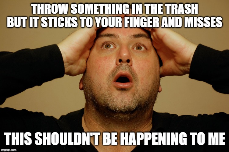This shouldn't be happening to me | THROW SOMETHING IN THE TRASH BUT IT STICKS TO YOUR FINGER AND MISSES; THIS SHOULDN'T BE HAPPENING TO ME | image tagged in this shouldn't be happening to me | made w/ Imgflip meme maker