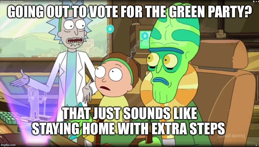 Rick and morty extra steps | GOING OUT TO VOTE FOR THE GREEN PARTY? THAT JUST SOUNDS LIKE STAYING HOME WITH EXTRA STEPS | image tagged in rick and morty slavery with extra steps,green party,voting | made w/ Imgflip meme maker
