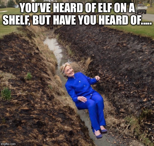 YOU’VE HEARD OF ELF ON A SHELF, BUT HAVE YOU HEARD OF..... | image tagged in political meme,political,elf on a shelf,hillary clinton | made w/ Imgflip meme maker