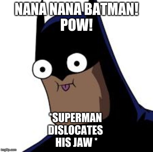 batman derp | NANA NANA BATMAN!
POW! *SUPERMAN 
DISLOCATES 
HIS JAW * | image tagged in batman derp | made w/ Imgflip meme maker