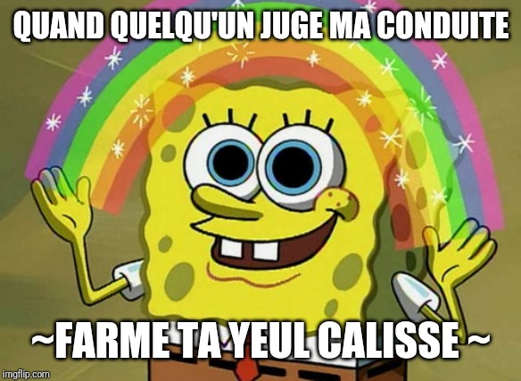 Imagination Spongebob | QUAND QUELQU'UN JUGE MA CONDUITE; ~FARME TA YEUL CALISSE ~ | image tagged in memes,imagination spongebob | made w/ Imgflip meme maker