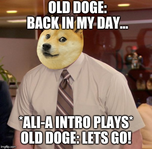Afraid To Ask Andy Meme | OLD DOGE: BACK IN MY DAY... *ALI-A INTRO PLAYS*
OLD DOGE: LETS GO! | image tagged in memes,afraid to ask andy | made w/ Imgflip meme maker