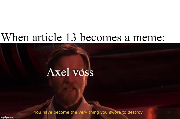 running out of ideas | When article 13 becomes a meme:; Axel voss | image tagged in you have become the very thing you swore to destroy,star wars,article 13,axel voss,memes | made w/ Imgflip meme maker