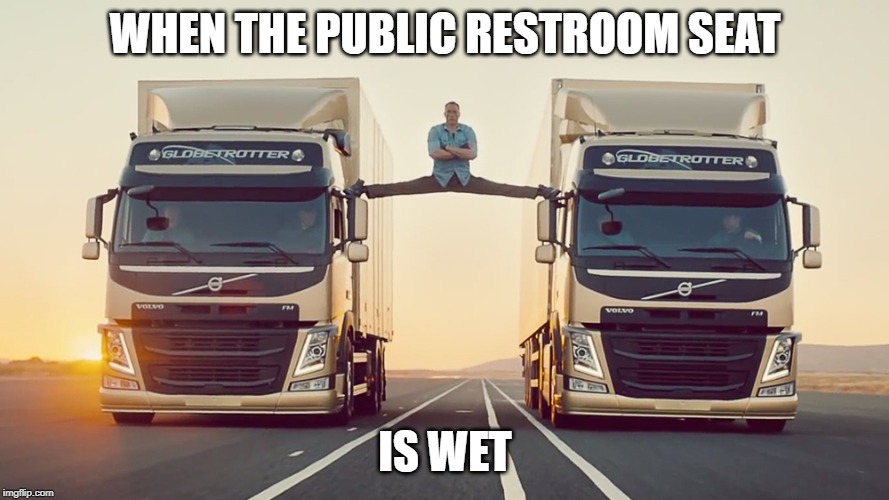 Tough times demand tough solutions | WHEN THE PUBLIC RESTROOM SEAT; IS WET | image tagged in jean claude van damme split,funny,funny memes | made w/ Imgflip meme maker