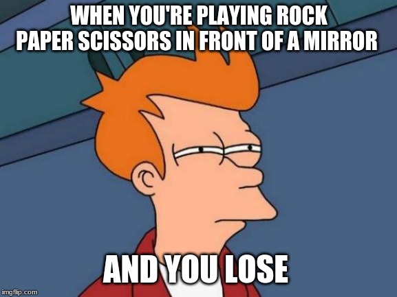 Futurama Fry | WHEN YOU'RE PLAYING ROCK PAPER SCISSORS IN FRONT OF A MIRROR; AND YOU LOSE | image tagged in memes,futurama fry,funny,lol,xd | made w/ Imgflip meme maker