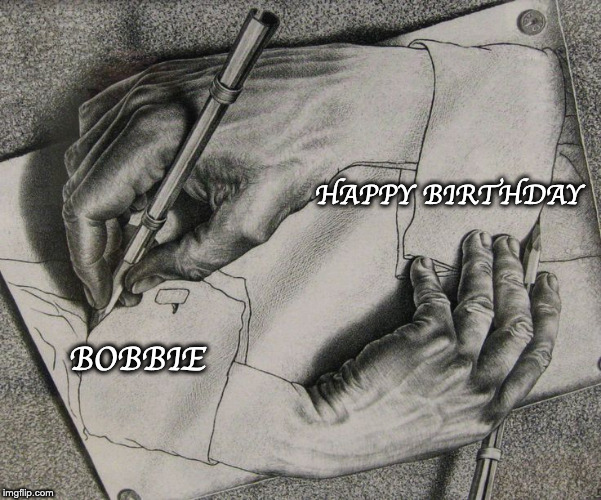 Happy Birthday Bobbie (Escher) | HAPPY BIRTHDAY; BOBBIE | image tagged in happy birthday | made w/ Imgflip meme maker