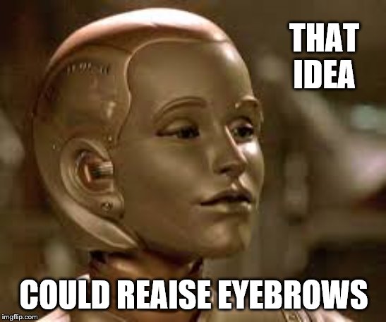 robot funny | THAT IDEA; COULD REAISE EYEBROWS | image tagged in robot | made w/ Imgflip meme maker